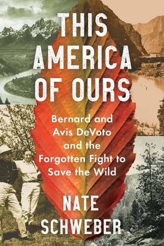 Nate Schweber - This America of Ours - Bernard and Avis DeVoto and the Forgotten Fight to Save the Wild.