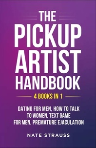  Nate Strauss - The Pickup Artist Handbook: 4 BOOKS IN 1 - Dating for Men, How to Talk to Women, Text Game for Men, Premature Ejaculation.