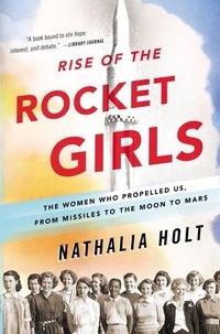 Nathalia Holt - Rise of the Rocket Girls - The Women Who Propelled Us, from Missiles to the Moon to Mars.