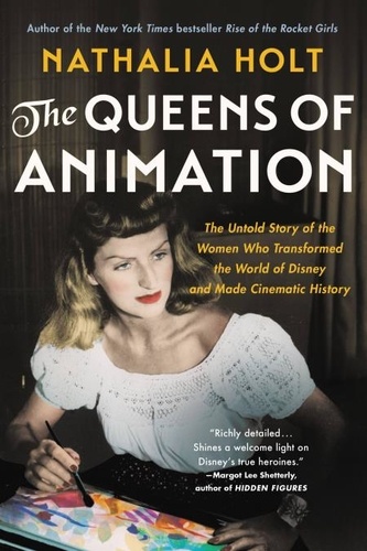 The Queens of Animation. The Untold Story of the Women Who Transformed the World of Disney and Made Cinematic History