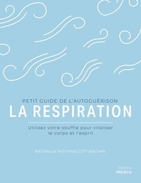 Nathalia Westmacott-Brown - Petit guide de l'autoguérison la respiration - Utilisez votre souffle pour vitaliser le corps et l'esprit.