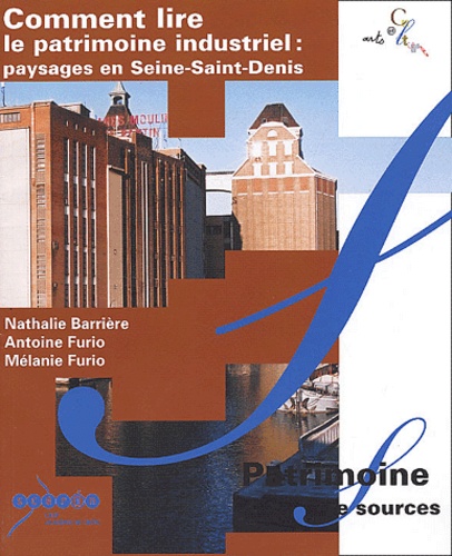 Nathalie Barrière et Antoine Furio - Comment lire le patrimoine industriel : paysages en Seine-Saint-Denis.