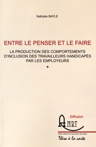 Nathalie Bayle - Entre le penser et le faire - La production des comportements d'inclusion des travailleurs handicapés par les employeurs.