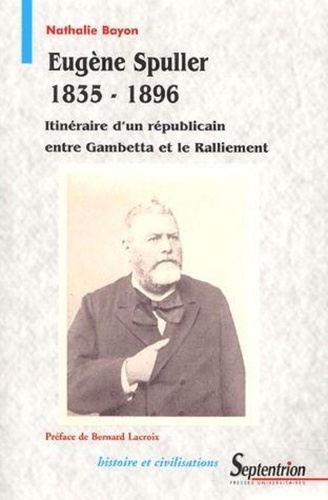 Eugène Spuller (1835-1896). Itinéraire d'un républicain entre Gambetta et le Ralliement