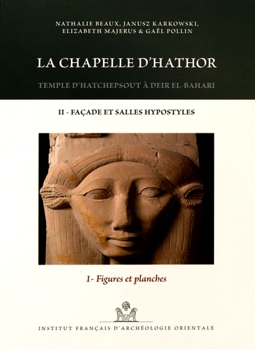 Nathalie Beaux et Janusz Karkowski - La chapelle d'Hathor - Temple d'Hatchepsout à Deir el-Bahari Volume 2, Façade et salles hypostyles Tome 1, Figures et planches.