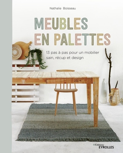 Meubles en palettes. 13 pas à pas pour un mobilier sain, récup et design