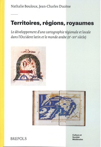 Nathalie Bouloux et Jean-Charles Ducène - Territoires, rédions, royaumes - Le développement d'une cartographie régionale et locale dans l'Occident latin et le monde arabe.