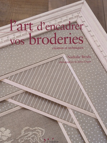 Nathalie Brodu - L'art d'encadrer vos broderies - Création et techniques.
