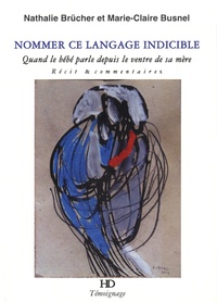 Nathalie Brücher et Marie-Claire Busnel - Nommer ce langage indicible - Quand le bébé parle depuis le ventre de sa mère.