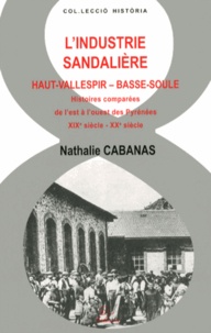 Nathalie Cabanas - L'industrie sandalière Haut-Vallespir-Basse-Soule - Histoires comparées de l'est à l'ouest des Pyrénées, XIXe siècle-XXe siècle.