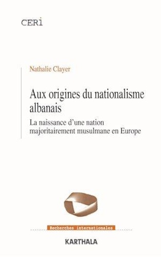 Nathalie Clayer - Aux origines du nationalisme albanais - La naissance d'une nation majoritairement musulmane en Europe.