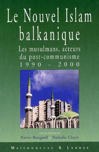 Nathalie Clayer et Xavier Bougarel - Le nouvel Islam balkanique. - Les musulmans, acteurs du post-communisme 1990-2000.