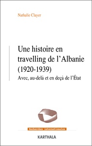 Nathalie Clayer - Une histoire en travelling de l'Albanie (1920-1939) - Avec, au-delà et en deçà de l'Etat.