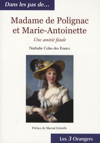 Nathalie Colas des Francs - Madame de Polignac et Marie-Antoinette - Une amitié fatale.