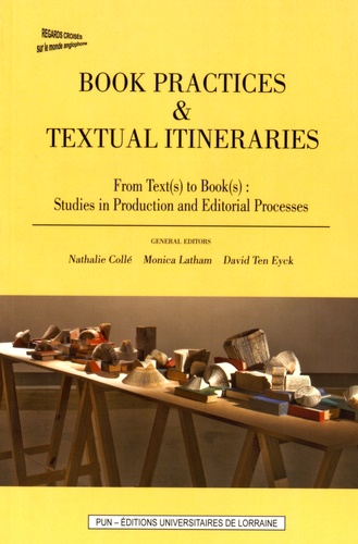 Nathalie Collé et Monica Latham - Book Practices & Textual Itineraries - From Text(s) to Book(s): Studies in Production and Editorial Processes.