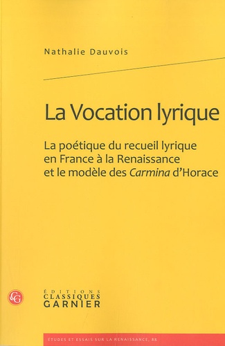 La Vocation lyrique. La poétique du recueil lyrique en France à la Renaissance et le modèle des Carmina d'Horace