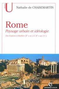 Nathalie de Chaisemartin - Rome. Paysage urbain et idéologie - Des Scipions à Hadrien (IIe s. av. J.-C.-IIe s. ap. J.-C.).