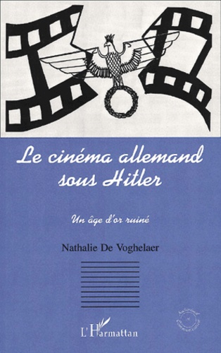 Nathalie de Voghelaer - Le Cinema Allemand Sous Hitler. Un Age D'Or Ruine.