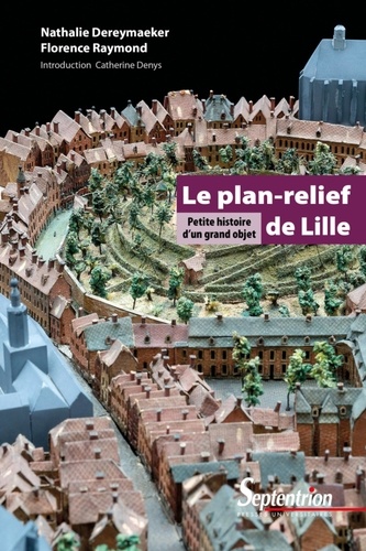 Nathalie Dereymaeker et Florence Raymond - Le plan-relief de Lille - Petite histoire d'un grand objet.