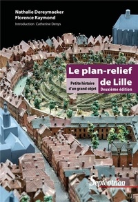 Nathalie Dereymaeker et Florence Raymond - Le plan-relief de Lille - Petite histoire d'un grand objet.