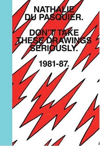 Nathalie Du Pasquier - Don't take these drawings seriously 1981-1987.