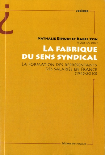 Nathalie Ethuin et Karel Yon - La fabrique du sens syndical - La formation des représentants des salariés en France (1945-2010).