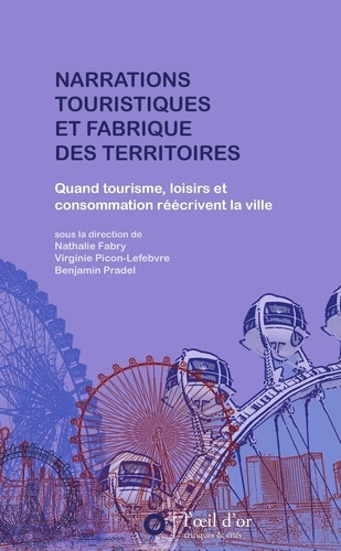 Nathalie Fabry et Virginie Picon-Lefebvre - Narrations touristiques et fabrique des territoires - Quand tourisme, loisirs et consommation réécrivent la ville.