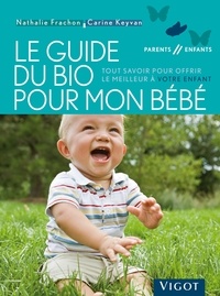 Nathalie Frachon et Carine Keyvan - Le guide du bio pour mon bébé - Tout savoir pour offrir le meilleur à votre enfant.