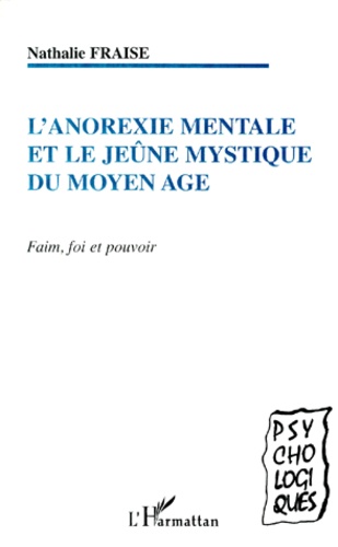 Nathalie Fraise - L'Anorexie Mentale Et Le Jeune Mystique Du Moyen Age. Faim, Foi Et Pouvoir.