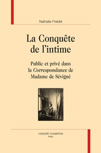 Nathalie Freidel - La conquête de l'intime - Public et privé dans la Correspondance de Madame de Sévigné.