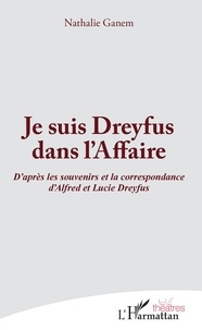 Nathalie Ganem - Je suis Dreyfus dans l'affaire - D'après les souvenirs et la correspondance d'Alfred et Lucie Dreyfus.