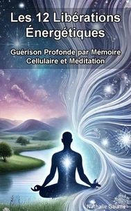 Les 12 Libérations Énergétiques : Guérison Profonde par Mémoire Cellulaire et Méditation