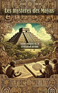 Les Mystères des Mayas Un Guide Culturel de la Civilisation Perdue