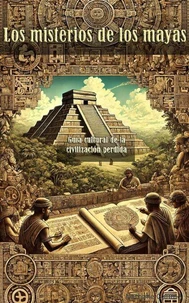 Los misterios de los mayas Una guía cultural de la civilización perdida