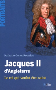 Nathalie Genet-Rouffiac - Jacques II d'Angleterre - Le roi qui voulut être saint.