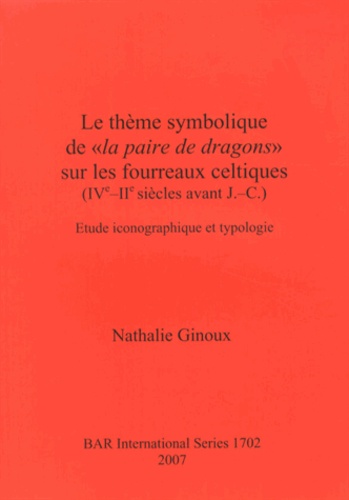 Nathalie Ginoux - Le thème symbolique de "la paire de dragons" sur les fourreaux celtiques (IVeIIe siècles avant J-C) - Etude iconographique et typologie.