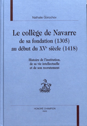 Le collège de Navarre de sa fondation (1305) au début du XVe siècle (1418). Histoire de l'institution, de sa vie intellectuelle et de son recrutement