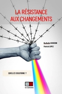 Nathalie Gourdin et Patrick Lopez - La résistance aux changements - Comment accompagner les mutations nécessaires des organisations ?.