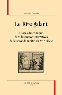 Nathalie Grande - Le Rire galant - Usages du comique dans les fictions narratives de la seconde moitié du XVIIe siècle.