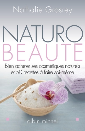 Nathalie Grosrey-Lajonc - Naturo-Beauté - Bien acheter ses cosmétiques naturels et 50 recettes à faire soi-même.