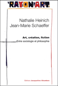 Nathalie Heinich et Jean-Marie Schaeffer - Art, création, fiction - Entre philosophie et sociologie.