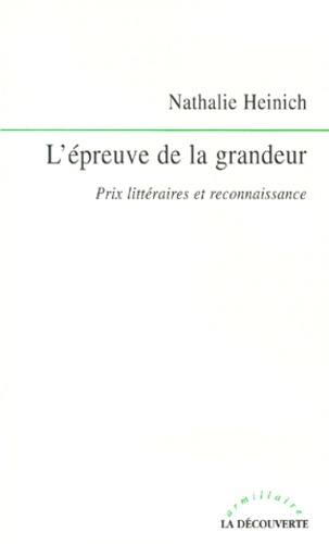 Nathalie Heinich - L'Epreuve De La Grandeur. Prix Litteraires Et Reconnaissance.
