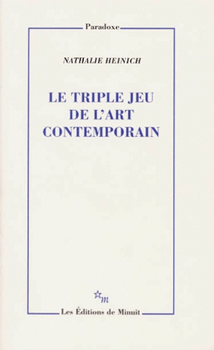 Nathalie Heinich - Le Triple Jeu De L'Art Contemporain. Sociologie Des Arts Plastiques.