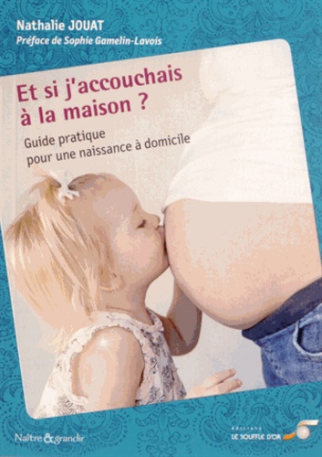 Nathalie Jouat - Et si j'accouchais à la maison ? - Guide pratique pour une naissance à domicile.