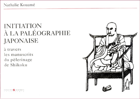 Nathalie Kouamé - Initiation A La Paleographie Japonaise A Travers Les Manuscrits Du Pelerinage De Shikoku.