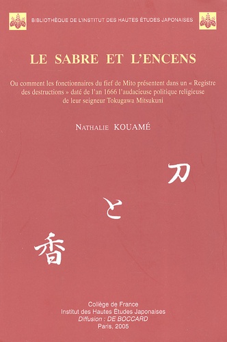 Nathalie Kouamé - Le sabre et l'encens - Ou comment les fonctionnaires du fief de Mito présentent dans un "Registre des destructions" daté de l'an 1666 l'audacieuse politique religieuse de leur seigneur Tokugawa Mitsukuni.