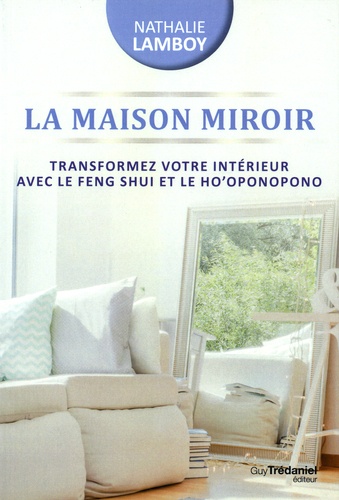 La maison miroir. Transformer sa vie de l'intérieur avec le Feng Shui et Ho'oponopono