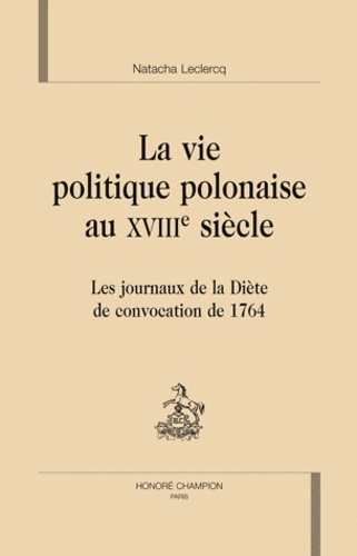 Nathalie Leclercq - La vie politique polonaise au XVIIIe siècle - Les journaux de la Diète de convocation de 1764.