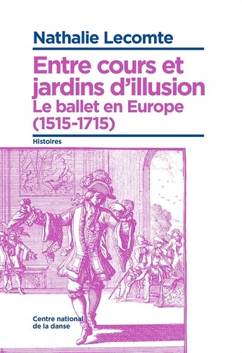 Nathalie Lecomte - Entre cours et jardins d'illusion - Le ballet en Europe (1515-1715).