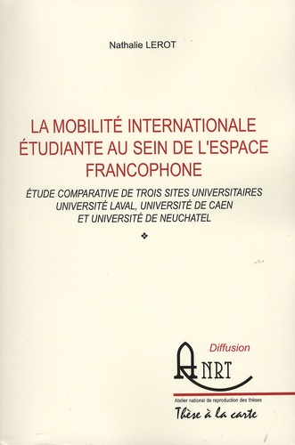 Nathalie Lerot - La mobilité internationale au sein de l'espace francophone - Etude comparative de trois sites universitaires - Université Laval, Université de Caen et Université de Neuchâtel.